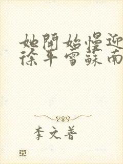 她开始慢迎迎合徐平雪苏南风