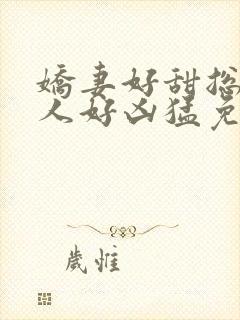 娇妻好甜总裁大人好凶猛免费小说