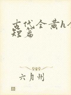 古代全黄h全肉短篇