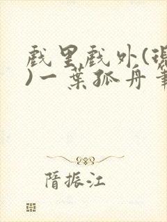 戏里戏外(现场)一叶孤舟笔趣阁全文