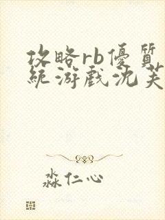 攻略rb优质系统游戏沈芙原文