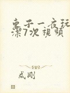 东子一夜玩弄白洁7次视频