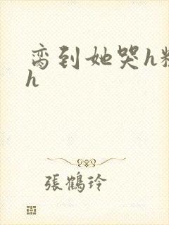 脔到她哭h粗话h