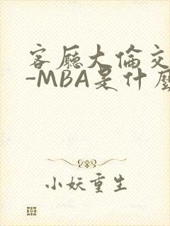 客厅大伦交侩H-MBA是什么