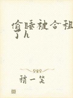 偷睡被合租男c了h