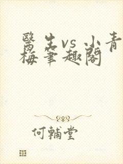 医生vs 小青梅笔趣阁