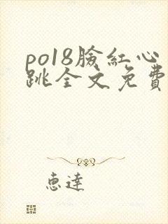 po18脸红心跳全文免费阅读笔趣阁