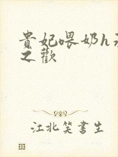 贵妃喂奶h承宠之欢