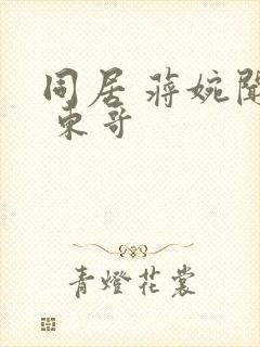 同居 蒋婉闻烬 东哥