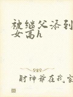 被继父添到哭h女高h