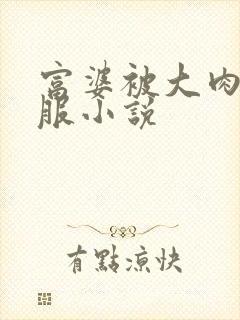 富婆被大肉楱征服小说