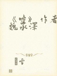 《嘘》 作者:魏承泽