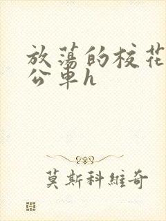 放荡的校花女友公车h