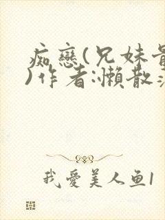 痴恋(兄妹骨科)作者:懒散蒲公英