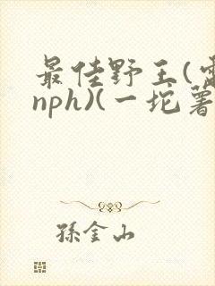 最佳野王(电竞nph)(一坨薯饼)_