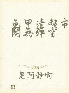 龟甲清超市笔趣阁无弹窗