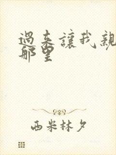 过来让我亲亲你那里