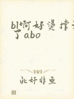 bl啊好烫撑满了abo