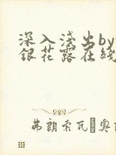 深入浅出by金银花露在线全文免费阅读笔趣阁