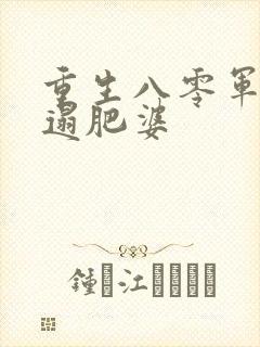 重生八零军嫂邋遢肥婆