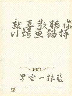 就喜欢听你叫1v1烤鱼猫持竿钓鱼