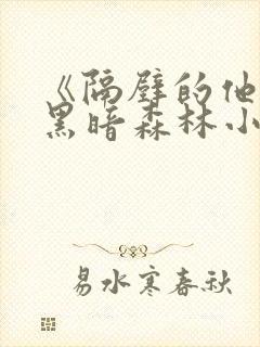 《隔壁的他by黑暗森林小说笔趣》