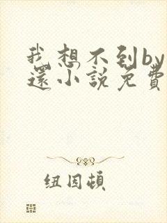 我想不到by孟还小说免费阅读