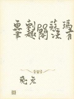 鱼刺po苏玛丽笔趣阁没有拼音