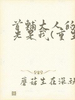 首辅大人的白月光是我(重生)