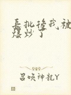 长批后我被宿敌爆炒了