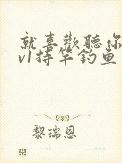 就喜欢听你叫1v1持竿钓鱼