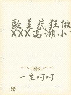 欧美疯狂做受XXXX高潮小说