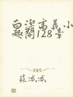 白洁高义小说笔趣阁128章