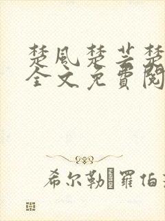 楚风楚芸楚鸿飞全文免费阅读修罗武神二千章