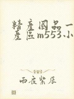 精产国品一二三产区m553小说
