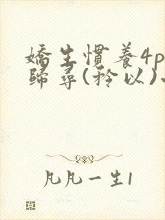 娇生惯养4ph归寻(矜以)小说免费阅读