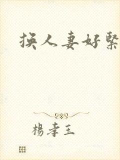 换人妻好紧老朱