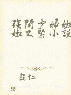 强开少妇嫩苞又嫩又紧小说