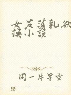 女友荡乳欲伦交换小说