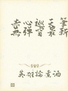 赤心巡天笔趣阁无弹窗最新