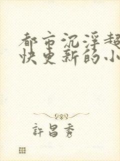 都市沉浮超前超快更新的小说