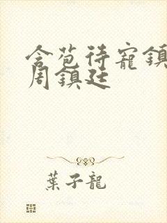 含苞待宠镇国公周镇廷