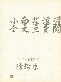 小白花浇灌日常全文免费阅读