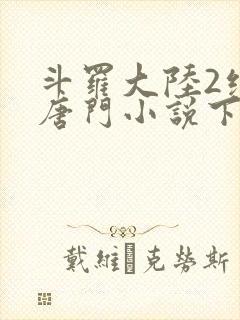 斗罗大陆2绝世唐门小说下载