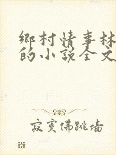 乡村情事林大牛的小说全文免费阅读无弹窗的