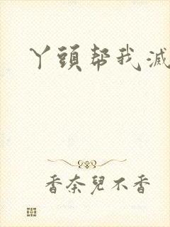 丫头帮我灭灭火