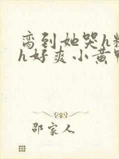 脔到她哭h粗话h好爽小黄鸭