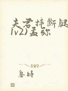 夫君摔断腿后(1v2)孟弥