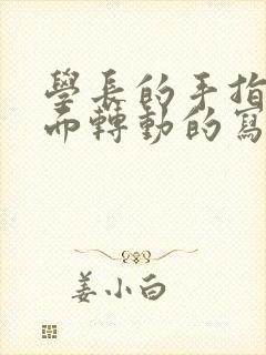 学长的手指在里面转动的写作业呢