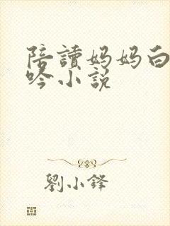 陪读妈妈白嫩呻吟小说